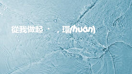 從我做起，環(huán)保從現(xiàn)在開始